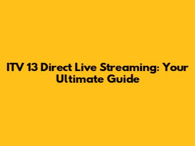 ITV 13 Direct Live Streaming: Your Ultimate Guide