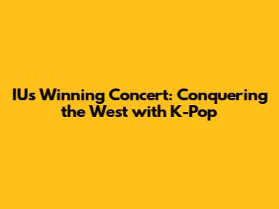 IU's Winning Concert: Conquering the West with K-Pop