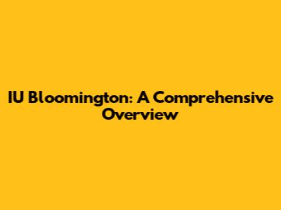 IU Bloomington: A Comprehensive Overview