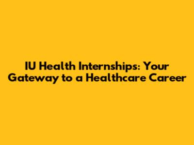 IU Health Internships: Your Gateway to a Healthcare Career