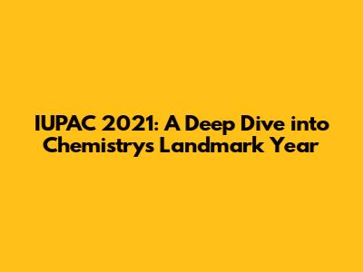 IUPAC 2021: A Deep Dive into Chemistry's Landmark Year