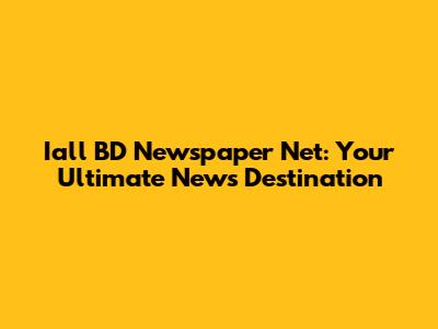 Iall BD Newspaper Net: Your Ultimate News Destination