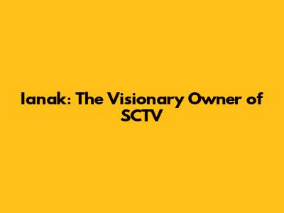 Ianak: The Visionary Owner of SCTV