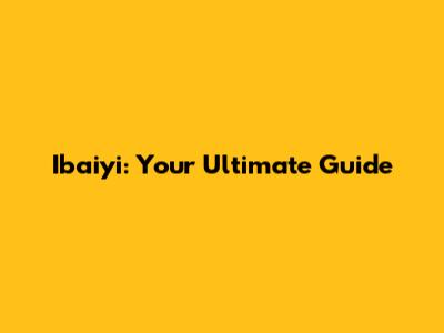 Ibaiyi: Your Ultimate Guide