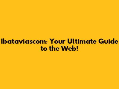 Ibataviascom: Your Ultimate Guide to the Web!