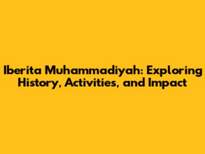Iberita Muhammadiyah: Exploring History, Activities, and Impact