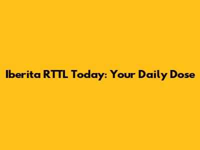 Iberita RTTL Today: Your Daily Dose