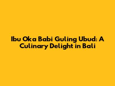 Ibu Oka Babi Guling Ubud: A Culinary Delight in Bali