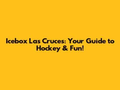 Icebox Las Cruces: Your Guide to Hockey & Fun!