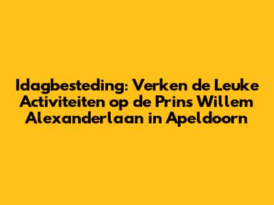 Idagbesteding: Verken de Leuke Activiteiten op de Prins Willem Alexanderlaan in Apeldoorn