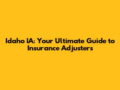 Idaho IA: Your Ultimate Guide to Insurance Adjusters