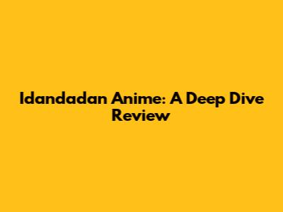 Idandadan Anime: A Deep Dive Review