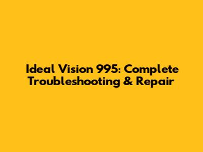 Ideal Vision 995: Complete Troubleshooting & Repair