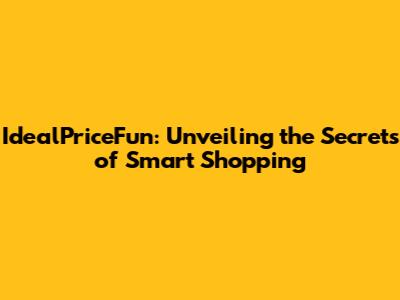 IdealPriceFun: Unveiling the Secrets of Smart Shopping