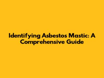 Identifying Asbestos Mastic: A Comprehensive Guide