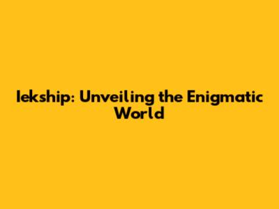 Iekship: Unveiling the Enigmatic World