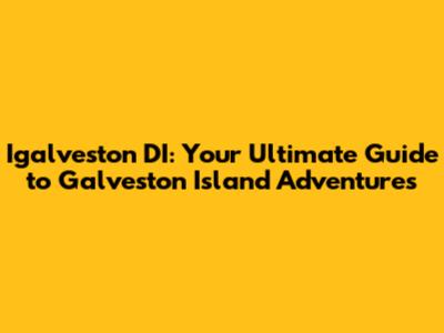 Igalveston DI: Your Ultimate Guide to Galveston Island Adventures