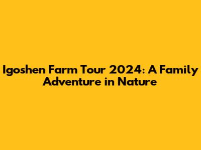 Igoshen Farm Tour 2024: A Family Adventure in Nature