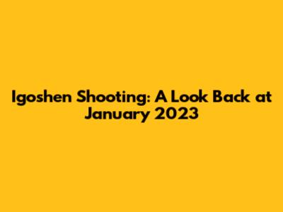 Igoshen Shooting: A Look Back at January 2023