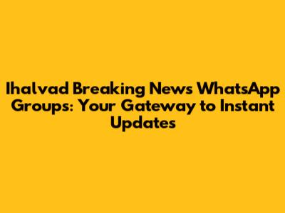 Ihalvad Breaking News WhatsApp Groups: Your Gateway to Instant Updates