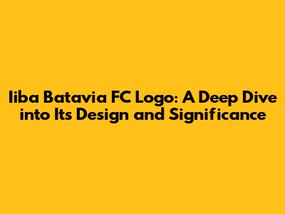 Iiba Batavia FC Logo: A Deep Dive into Its Design and Significance