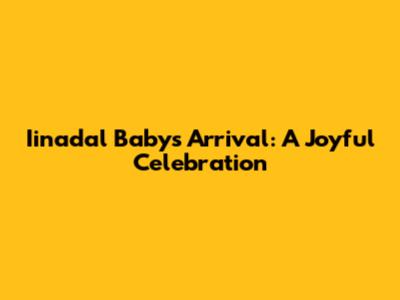 Iinadal Baby's Arrival: A Joyful Celebration