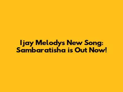 Ijay Melody's New Song: Sambaratisha is Out Now!