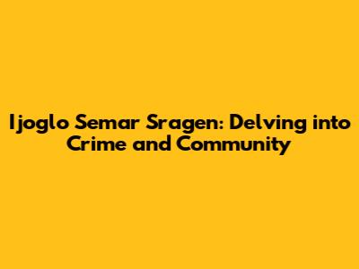 Ijoglo Semar Sragen: Delving into Crime and Community