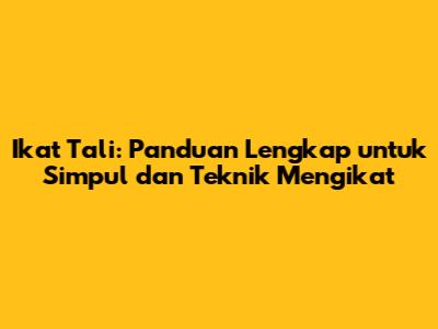 Ikat Tali: Panduan Lengkap untuk Simpul dan Teknik Mengikat