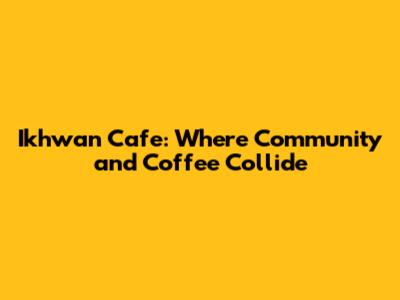 Ikhwan Cafe: Where Community and Coffee Collide
