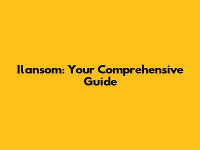 Ilansom: Your Comprehensive Guide
