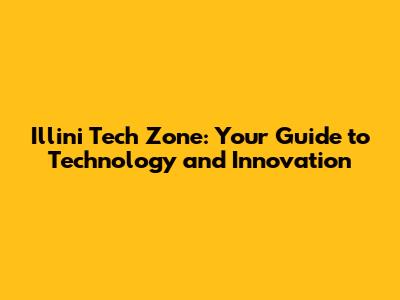 Illini Tech Zone: Your Guide to Technology and Innovation