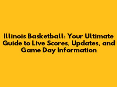 Illinois Basketball: Your Ultimate Guide to Live Scores, Updates, and Game Day Information