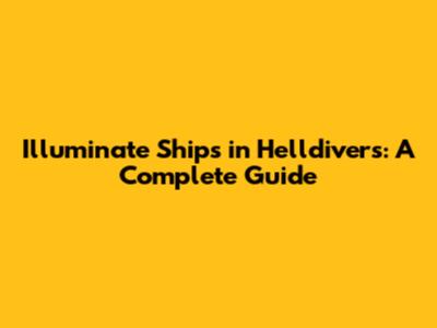 Illuminate Ships in Helldivers: A Complete Guide