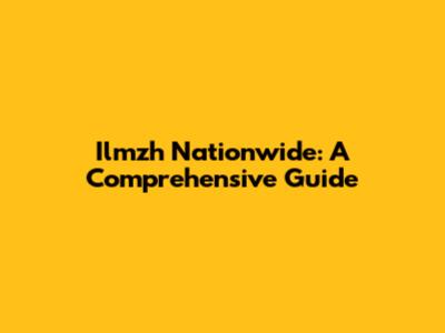 Ilmzh Nationwide: A Comprehensive Guide