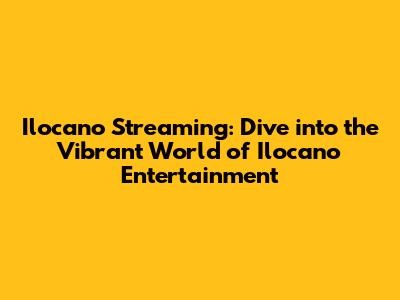 Ilocano Streaming: Dive into the Vibrant World of Ilocano Entertainment