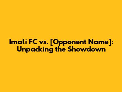 Imali FC vs. [Opponent Name]: Unpacking the Showdown