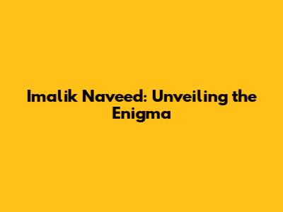 Imalik Naveed: Unveiling the Enigma