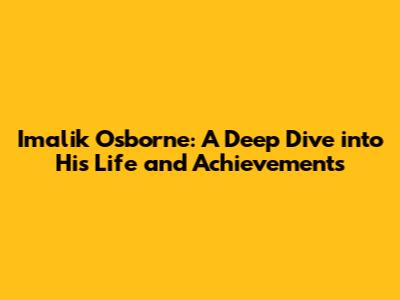Imalik Osborne: A Deep Dive into His Life and Achievements