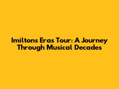Imilton's Eras Tour: A Journey Through Musical Decades
