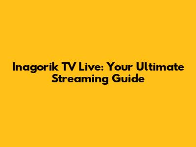 Inagorik TV Live: Your Ultimate Streaming Guide