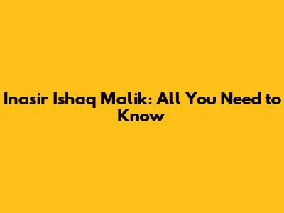 Inasir Ishaq Malik: All You Need to Know