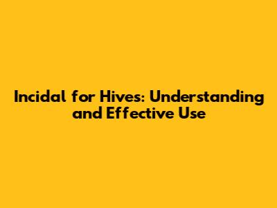 Incidal for Hives: Understanding and Effective Use