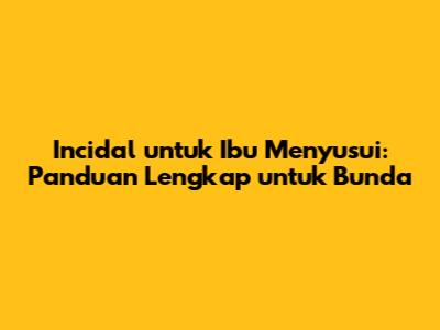 Incidal untuk Ibu Menyusui: Panduan Lengkap untuk Bunda
