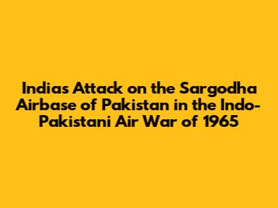 India's Attack on the Sargodha Airbase of Pakistan in the Indo-Pakistani Air War of 1965