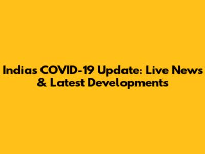 India's COVID-19 Update: Live News & Latest Developments