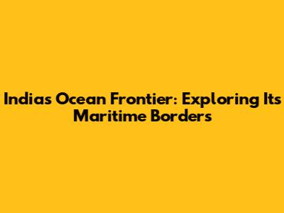 India's Ocean Frontier: Exploring Its Maritime Borders