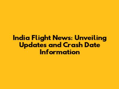 India Flight News: Unveiling Updates and Crash Date Information
