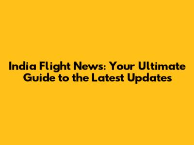India Flight News: Your Ultimate Guide to the Latest Updates