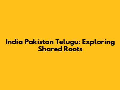 India Pakistan Telugu: Exploring Shared Roots